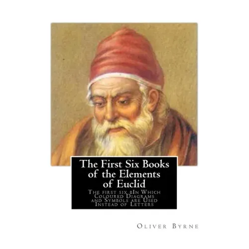 The First Six Books of the Elements of Euclid: The first six bIn Which Coloured Diagrams and Symbols are Used Instead of Letters
