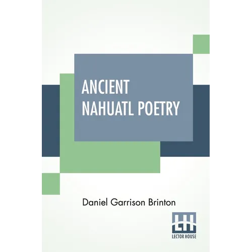 Ancient Nahuatl Poetry: Containing The Nahuatl Text Of XXVII Ancient Mexican Poems. With A Translation, Introduction, Notes And Vocabulary.