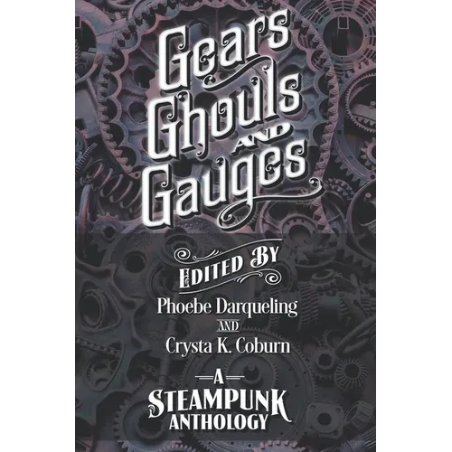 Gears, Ghouls, and Gauges: A Steampunk Anthology (Second Edition)