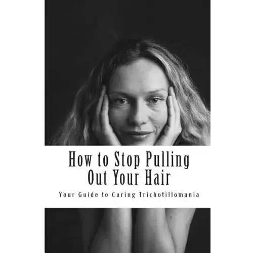 How to Stop Pulling Out Your Hair!: Your Guide to Curing Trichotillomania