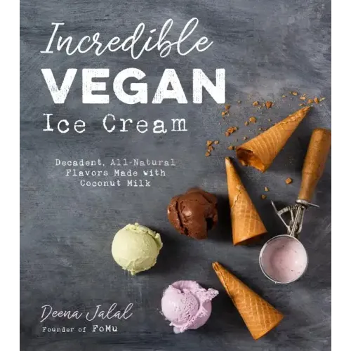 Incredible Vegan Ice Cream: Decadent, All-Natural Flavors Made with Coconut Milk