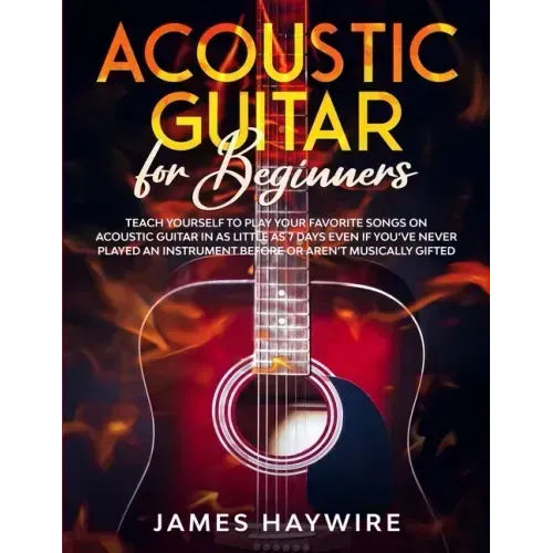 Acoustic Guitar for Beginners: Teach Yourself to Play Your Favorite Songs on Acoustic Guitar in as Little as 7 Days Even If You've Never Played An In