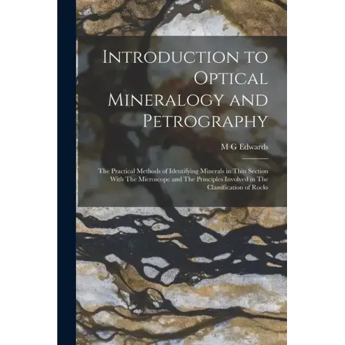 Introduction to Optical Mineralogy and Petrography: The Practical Methods of Identifying Minerals in Thin Section With The Microscope and The Principl