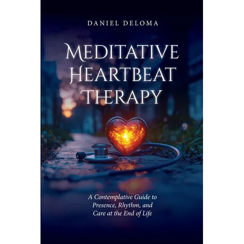 Meditative Heartbeat Therapy: A Contemplative Guide to Presence, Rhythm, and Care at the End of Life