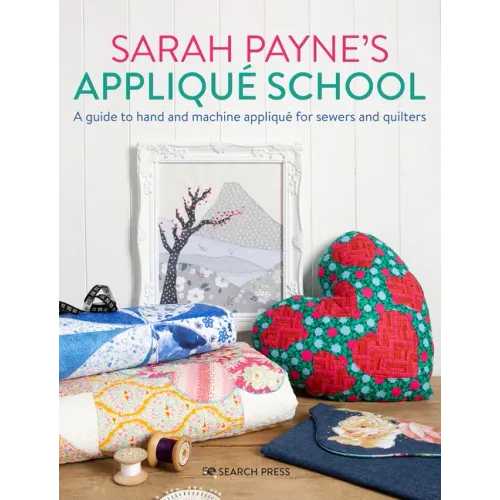 Sarah Payne's Applique School: A Guide to Hand and Machine Applique for Sewers and Quilters