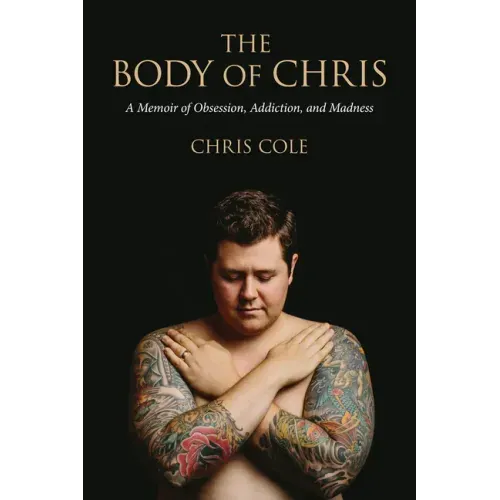 The Body of Chris: A Memoir of Obsession, Addiction, and Madness