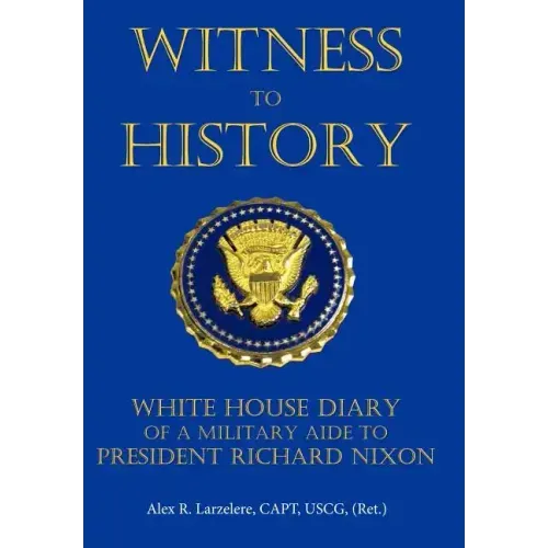 Witness to History: White House Diary of a Military Aide to President Richard Nixon