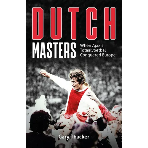 The Dutch Masters: When Ajax's Totaalvoetbal Conquered Europe