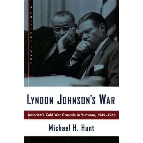 Lyndon Johnson's War: America's Cold War Crusade in Vietnam, 1945-1968
