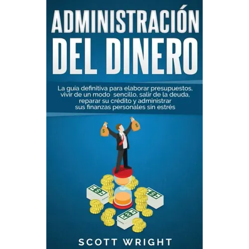 Administración del dinero: La guía definitiva para elaborar presupuestos, vivir de un modo sencillo, salir de la deuda, reparar su crédito y admi