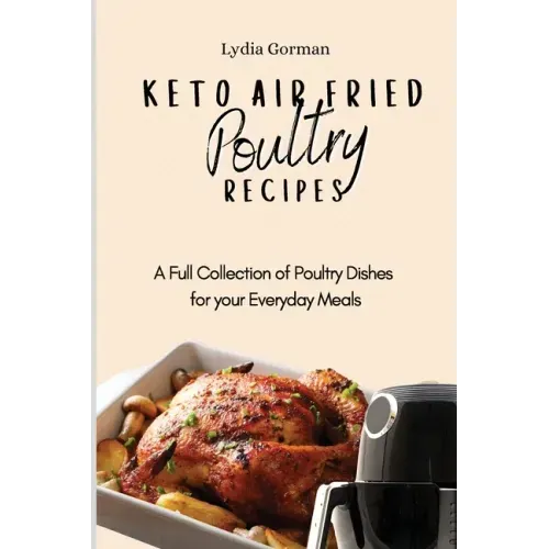 Keto Air Fried Poultry Recipes: A Full Collection of Poultry Dishes for your Everyday Meals