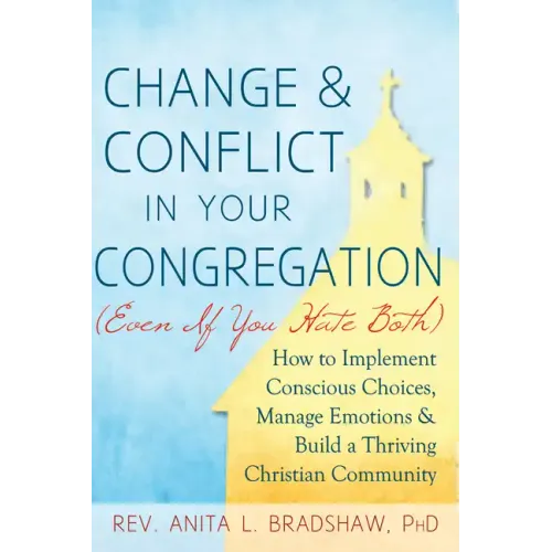 Change and Conflict in Your Congregation (Even If You Hate Both): How to Implement Conscious Choices, Manage Emotions and Build a Thriving Christian C