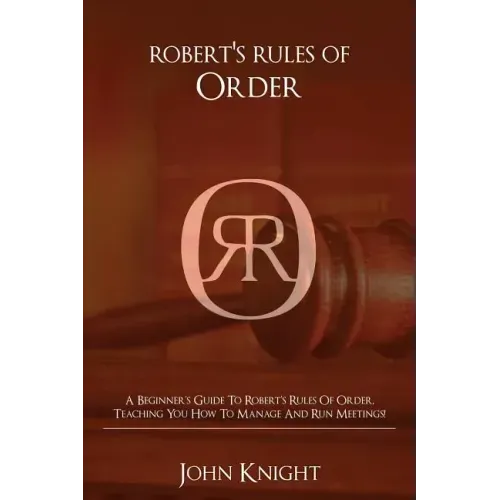 Robert's Rules of Order: A Beginner's Guide to Robert's Rules of Order, Teaching You how to Manage and Run Meetings!