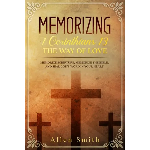 Memorizing 1 Corinthians 13 - The Way of Love: Memorize Scripture, Memorize the Bible, and Seal God's Word in Your Heart