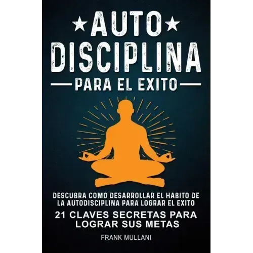 Autodisciplina Para el Exito - Descubra Como Desarrollar el Hábito de la Autodisciplina Para Lograr el Exito: 21 Claves Secretas Para Lograr sus Metas