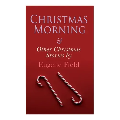 Christmas Morning & Other Christmas Stories by Eugene Field: Christmas Specials Series