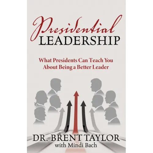 Presidential Leadership: What Presidents Can Teach You About Being a Better Leader