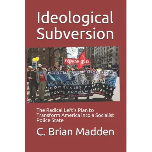 Ideological Subversion: The Radical Left's Plan to Transform America into a Socialist Police State