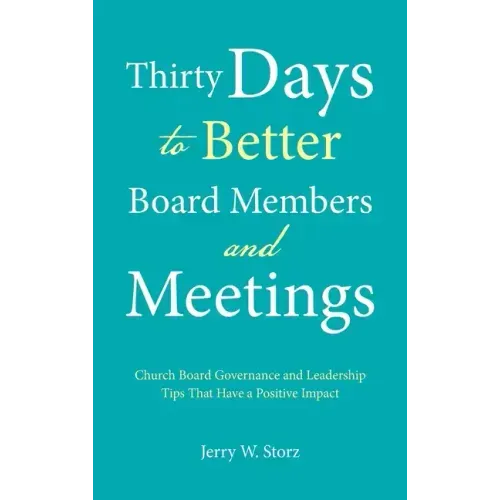 Thirty Days to Better Board Members and Meetings: Church Board Governance and Leadership Tips That Have a Positive Impact