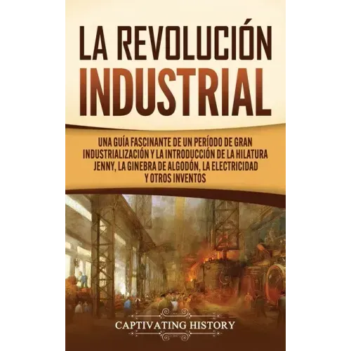 La Revolución Industrial: Una guía fascinante de un período de gran industrialización y la introducción de la hilatura Jenny, la ginebra de algo