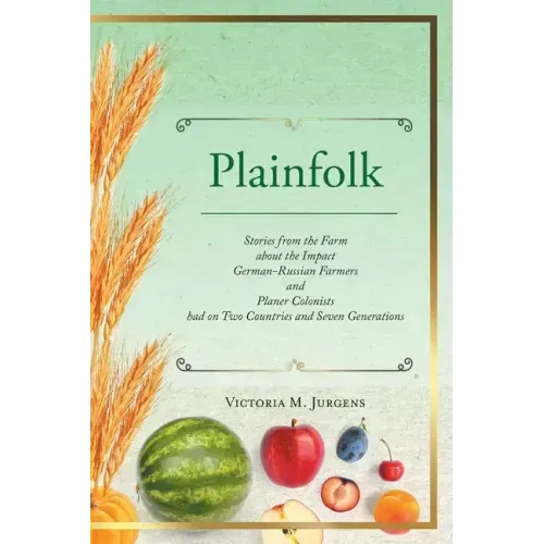 Plainfolk: Stories from the Farm about the Impact German-Russian Farmers and Planer Colonists had on Two Countries and Seven Generations
