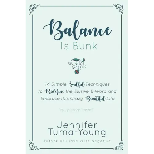 Balance is Bunk: 14 Simple, Soulful Techniques to Redefine the Elusive B-Word and Embrace this Crazy, Beautiful Life