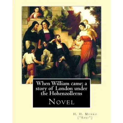 When William came; a story of London under the Hohenzollerns. By: H. H. Munro ("Saki"), (Novel): Hector Hugh Munro (18 December 1870 - 14 November 191