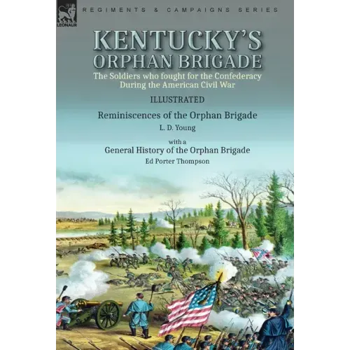 Kentucky's Orphan Brigade: the Soldiers who fought for the Confederacy During the American Civil War----Reminiscences of the Orphan Brigade by L. D. Y