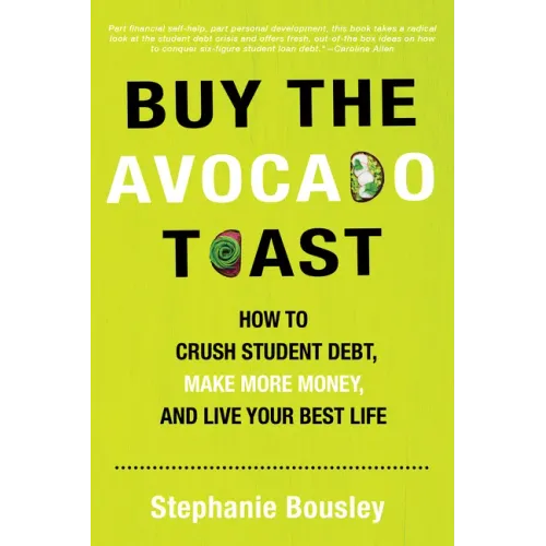 Buy the Avocado Toast: How to Crush Student Debt, Make More Money, and Live Your Best Life