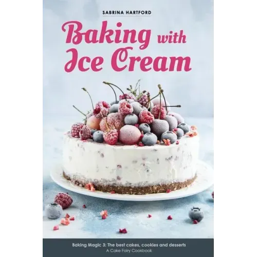 Baking with Ice Cream: Baking Magic 3: The best ice cream cakes, cookies and desserts recipes