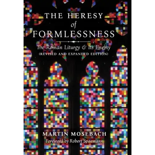 The Heresy of Formlessness: The Roman Liturgy and Its Enemy (Revised and Expanded Edition)