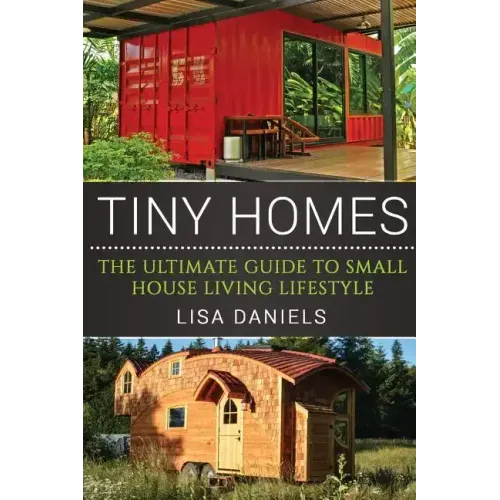Tiny Homes: The Ultimate Guide To Small House Living Lifestyle