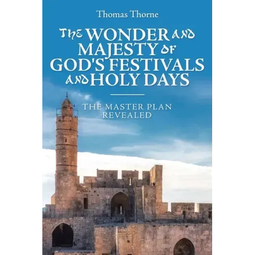 The Wonder and Majesty of God's Festivals and Holy Days: The Master Plan Revealed