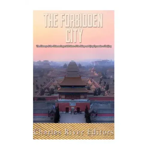 The Forbidden City: The History of the Chinese Imperial Palace of the Ming and Qing Dynasties in Beijing