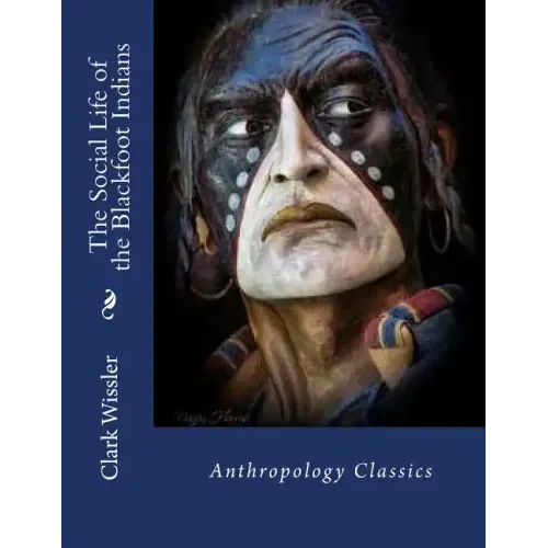 The Social Life of the Blackfoot Indians: Anthropology Classics