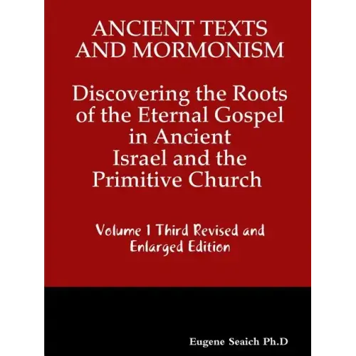 Ancient Texts And Mormonsim Discovering the Roots of the Eternal Gospel in Ancient Israel and the Primitive Church Volume 1 Third Revised and Enlarged