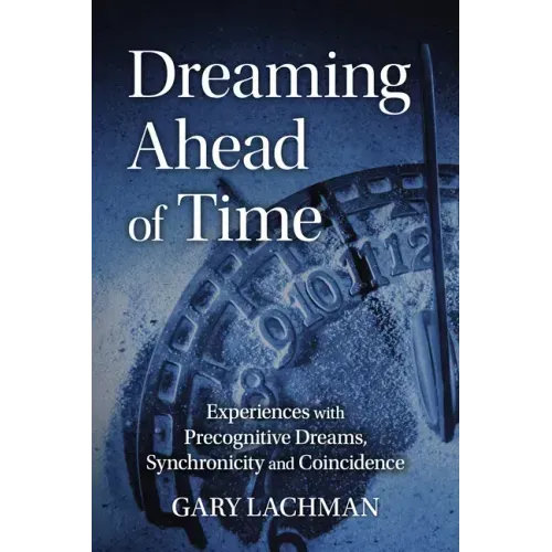 Dreaming Ahead of Time: Experiences with Precognitive Dreams, Synchronicity and Coincidence