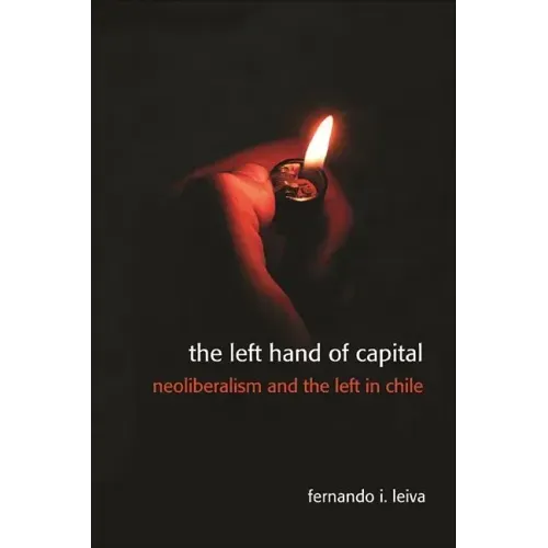 The Left Hand of Capital: Neoliberalism and the Left in Chile