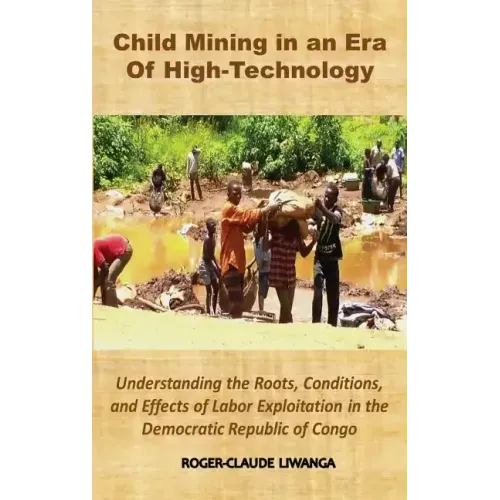 Child Mining in an Era of High-Technology: Understanding the Roots, Conditions, and Effects of Labor Exploitation in the Democratic Republic of Congo