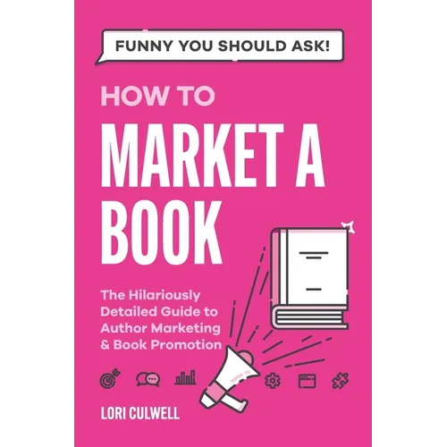 Funny You Should Ask How to Market a Book: The HIlariously Detailed Guide to Book Marketing and Promotion