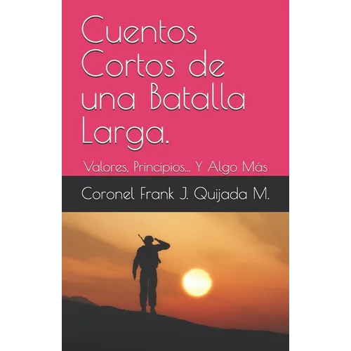 Cuentos Cortos de una Batalla Larga.: Valores, Principios... Y Algo Más