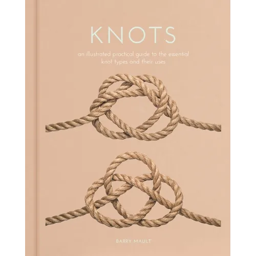 Knots: An Illustrated Practical Guide to the Essential Knot Types and Their Uses