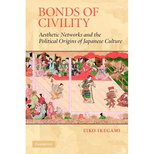 Bonds of Civility: Aesthetic Networks and the Political Origins of Japanese Culture