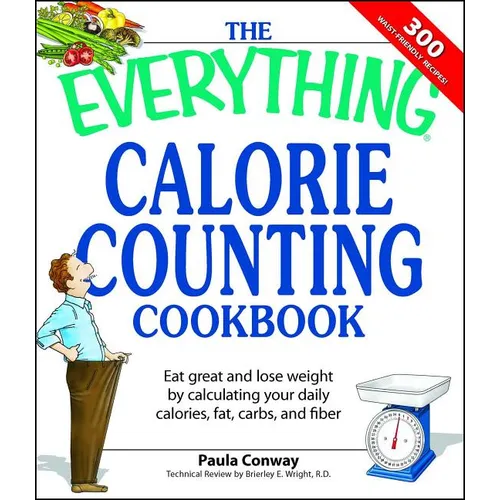 The Everything Calorie Counting Cookbook: Calculate Your Daily Caloric Intake--And Fat, Carbs, and Daily Fiber--With These 300 Delicious Recipes