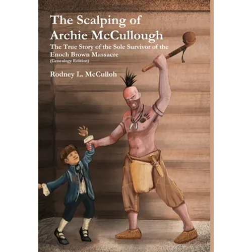 The Scalping of Archie McCullough: The True Story of the Sole Survivor of the Enoch Brown Massacre (Genealogy Edition)