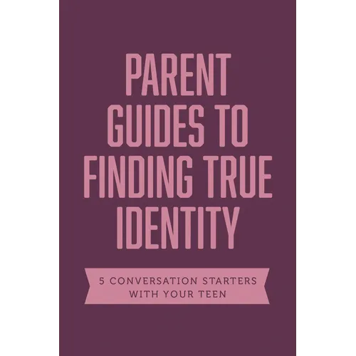 Parent Guides to Finding True Identity: 5 Conversation Starters: Teen Identity / LGBTQ+ and Your Teen / Body Positivity / Eating Disorders / Fear and