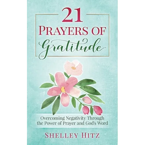 21 Prayers of Gratitude: Overcoming Negativity Through the Power of Prayer and God's Word