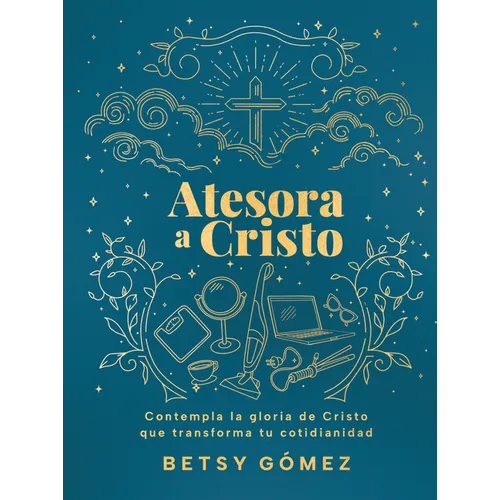 Atesora a Cristo: Contempla La Gloria de Cristo Que Transforma Tu Cotidianidad