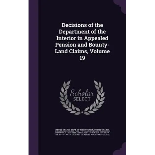 Decisions of the Department of the Interior in Appealed Pension and Bounty-Land Claims, Volume 19