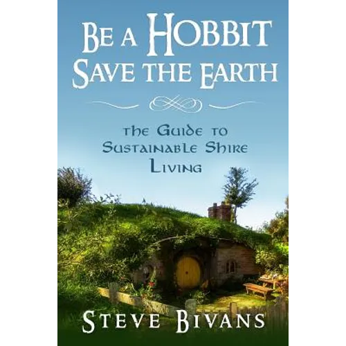 Be a Hobbit, Save the Earth: : the Guide to Sustainable Shire Living